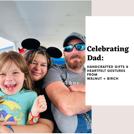 Celebrating Dad: Handcrafted Gifts and Heartfelt Gestures from Walnut + Birch
