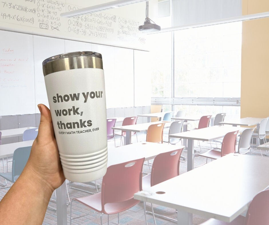 Math teacher gift - "Show your work thanks - every math teacher ever" - Gifts for Math Teacher - Coffee Tumbler for Math Teacher - Gifts