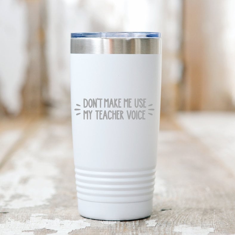 Teacher Tumbler - Tumblers for Teachers - Teacher Appreciation - Gifts for Teachers - Don't make me use my teacher voice - funny teacher